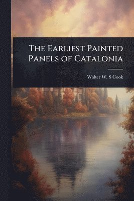 Walter W S Cook - Earliest Painted Panels of Catalonia, Häftad