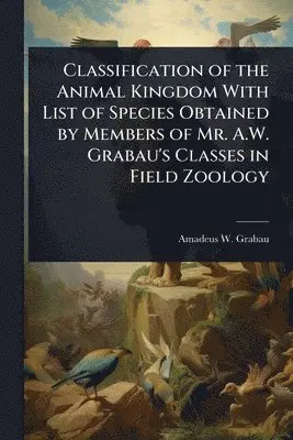 Amadeus W 1870-1946 Grabau - Classification of the Animal Kingdom With List of Species Obtained by Members of Mr. A.W. Grabau's Classes in Field Zoology, Häftad. Tillgänglighet: Lägg i varukorg