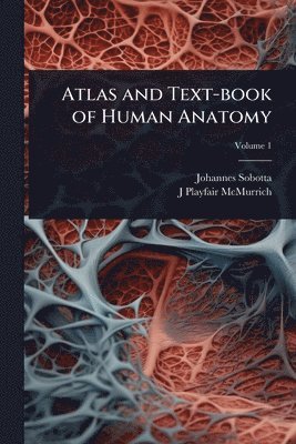Johannes Sobotta, J Playfair 1859-1939 McMurrich - Atlas and Text-book of Human Anatomy, Häftad