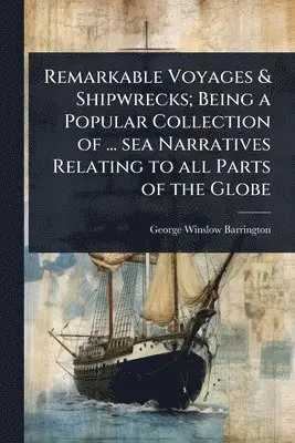 Remarkable Voyages & Shipwrecks; Being a Popular Collection of ... sea Narratives Relating to all Parts of the Globe