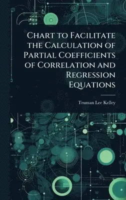 Truman Lee Kelley - Chart to Facilitate the Calculation of Partial Coefficients of Correlation and Regression Equations, Inbunden. Tillgänglighet: Lägg i varukorg