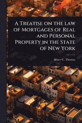 Treatise on the law of Mortgages of Real and Personal Property in the State of New York