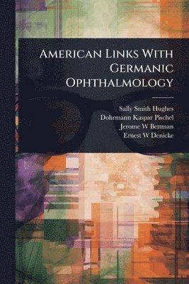 Sally Smith Hughes, Dohrmann Kaspar Pischel, Jerome W Bettman - American Links With Germanic Ophthalmology, Häftad