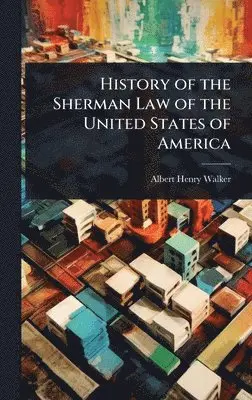 Albert Henry Walker - History of the Sherman Law of the United States of America, Inbunden. Tillgänglighet: Lägg i varukorg