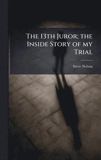 13th Juror; the Inside Story of my Trial
