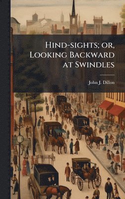 John J Dillon - Hind-sights; or, Looking Backward at Swindles, Inbunden
