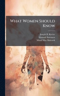 Joseph B 1855-1935 Keeler, Hannah Sorensen, Maud May Babcock - What Women Should Know, Inbunden. Tillgänglighet: Lägg i varukorg