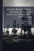 Mining Borax, Shaft-freezing in Potash Mines, U.S. Borax, Inc., 1954 to 1988