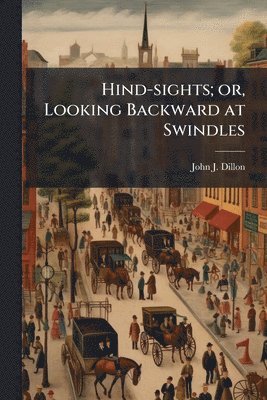 John J Dillon - Hind-sights; or, Looking Backward at Swindles, Häftad