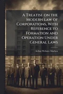 Treatise on the Modern law of Corporations, With Reference to Formation and Operation Under General Laws