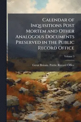 Calendar of Inquisitions Post Mortem and Other Analogous Documents Preserved in the Public Record Office