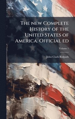 new Complete History of the United States of America. Official ed