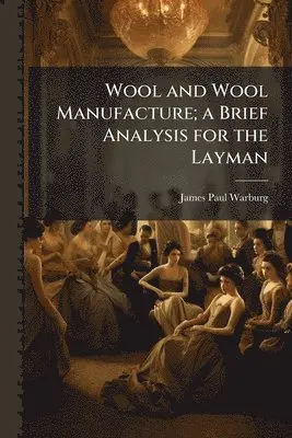James Paul Warburg - Wool and Wool Manufacture; a Brief Analysis for the Layman, Häftad. Tillgänglighet: Lägg i varukorg