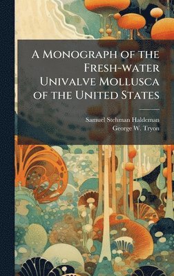 Monograph of the Fresh-water Univalve Mollusca of the United States