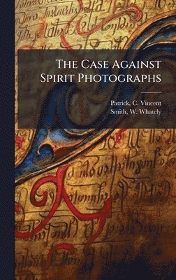Patrick C Vincent, Smith W Whately - Case Against Spirit Photographs, Inbunden. Tillgänglighet: Lägg i varukorg