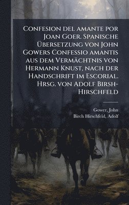 Confesion del amante por Joan Goer. Spanische Ãbersetzung von John Gowers Confessio amantis aus dem Vermächtnis von Hermann Knust, nach der Handschrift im Escorial. Hrsg. von Adolf Birsh-Hirschfeld