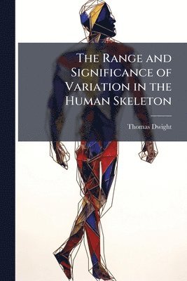 Thomas Dwight - Range and Significance of Variation in the Human Skeleton, Häftad. Tillgänglighet: Lägg i varukorg