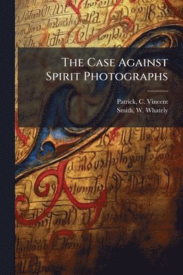 Patrick C Vincent, Smith W Whately - Case Against Spirit Photographs, Häftad. Tillgänglighet: Lägg i varukorg