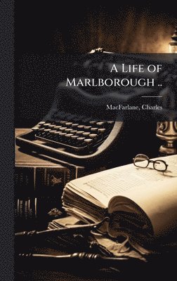 Charles MacFarlane - Life of Marlborough .., Inbunden