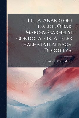 Lilla, Anakreoni dalok, Ã"dàk, Marosvàsàrhelyi gondolatok, A lÃ(c)lek halhatatlansàga, Dorottya;, Häftad