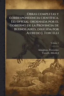 Obras completas y correspondencia cientÃ-fica. Ed. oficial ordenada por el gobierno de la Provincia de Buenos Aires, dirigida por Alfredo J. Torcelli