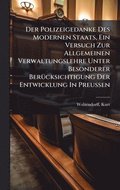 Polizeigedanke Des Modernen Staats, Ein Versuch Zur Allgemeinen Verwaltungslehre Unter Besonderer Ber1/4cksichtigung Der Entwicklung In Preussen