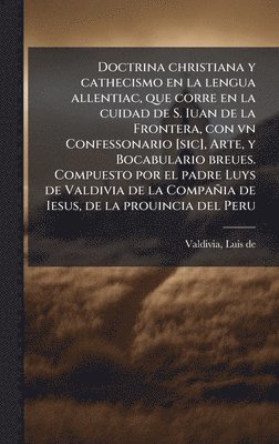 Doctrina christiana y cathecismo en la lengua allentiac, que corre en la cuidad de S. Iuan de la Frontera, con vn Confessonario [sic], Arte, y Bocabulario breues. Compuesto por el padre Luys de Valdivia de la Compañia de Iesus, de la prouincia del Peru, Inbunden