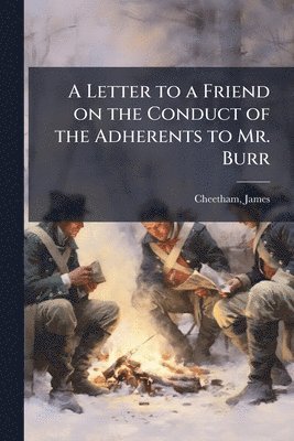 James Cheetham - Letter to a Friend on the Conduct of the Adherents to Mr. Burr, Häftad