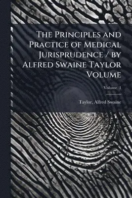 Principles and Practice of Medical Jurisprudence / by Alfred Swaine Taylor Volume