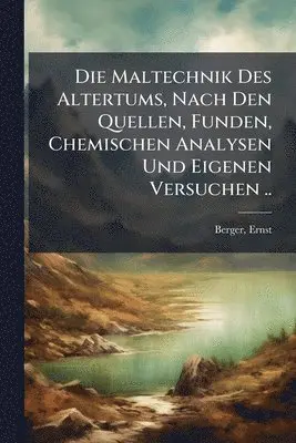 Maltechnik Des Altertums, Nach Den Quellen, Funden, Chemischen Analysen Und Eigenen Versuchen ..