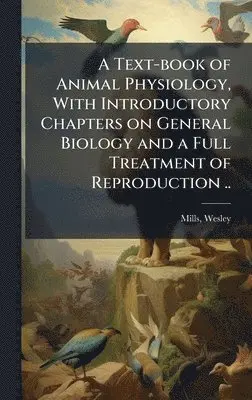 Wesley Mills - Text-book of Animal Physiology, With Introductory Chapters on General Biology and a Full Treatment of Reproduction .., Inbunden. Tillgänglighet: Lägg i varukorg