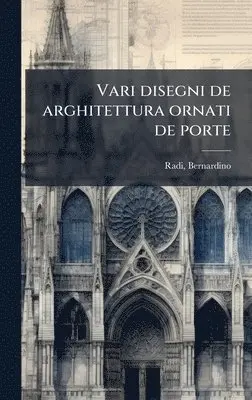 Radi Bernardino 1581-1643 - Vari disegni de arghitettura ornati de porte, Inbunden. Tillgänglighet: Lägg i varukorg