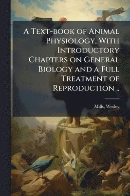 Wesley Mills - Text-book of Animal Physiology, With Introductory Chapters on General Biology and a Full Treatment of Reproduction .., Häftad. Tillgänglighet: Lägg i varukorg