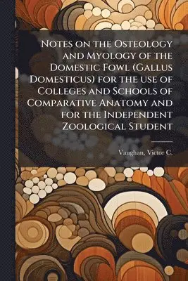 Notes on the Osteology and Myology of the Domestic Fowl (Gallus Domesticus) for the use of Colleges and Schools of Comparative Anatomy and for the Independent Zoological Student
