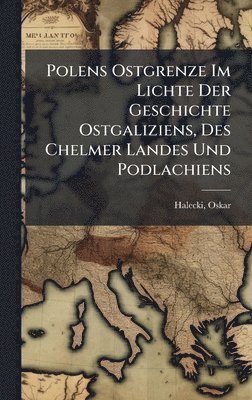 Halecki Oskar 1891-1973 - Polens Ostgrenze Im Lichte Der Geschichte Ostgaliziens, Des Chelmer Landes Und Podlachiens, Inbunden