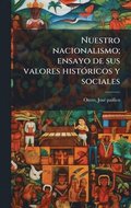 Nuestro nacionalismo; ensayo de sus valores histÃ³ricos y sociales