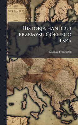Godula Franciszek - Historja handlu i przemysu GÃ3rnego lska, Inbunden