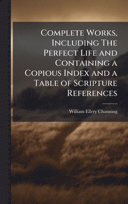 Complete Works, Including The Perfect Life and Containing a Copious Index and a Table of Scripture References