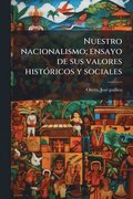 Nuestro nacionalismo; ensayo de sus valores histÃ3ricos y sociales