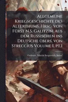 Allgemeine Kriegsgeschichte des Alterthums. Hrsg. von FÃ1/4rst N.S. Galitzin. Aus dem Russischen ins Deutsche Ã1/4bers. von Streccius Volume 1, pt.1