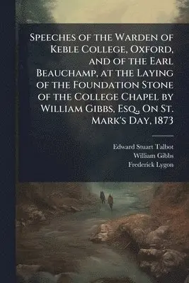 Edward Stuart Talbot, William Gibbs, Frederick Lygon - Speeches of the Warden of Keble College, Oxford, and of the Earl Beauchamp, at the Laying of the Foundation Stone of the College Chapel by William Gibbs, Esq., On St. Mark's Day, 1873, Häftad. Tillgänglighet: Lägg i varukorg