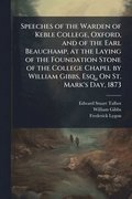 Speeches of the Warden of Keble College, Oxford, and of the Earl Beauchamp, at the Laying of the Foundation Stone of the College Chapel by William Gibbs, Esq., On St. Mark's Day, 1873