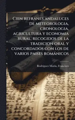 Francisco Rodrã-Guez Marã-N - Cien refranes andaluces de meteorologia, cronologia, agricultura y economia rural; recogidos de la tradicion oral y concordados con los de varios paises romànicos, Inbunden. Tillgänglighet: Lägg i varukorg