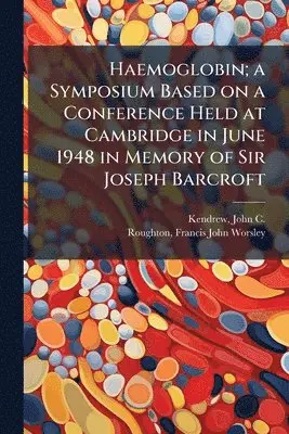 Haemoglobin; a Symposium Based on a Conference Held at Cambridge in June 1948 in Memory of Sir Joseph Barcroft