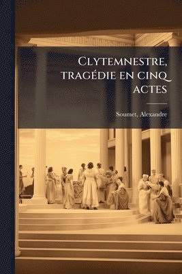 Alexandre Soumet - Clytemnestre, tragÃ(c)die en cinq actes, Häftad