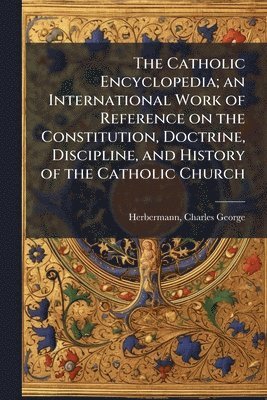 Charles George Herbermann - Catholic Encyclopedia; an International Work of Reference on the Constitution, Doctrine, Discipline, and History of the Catholic Church, Häftad