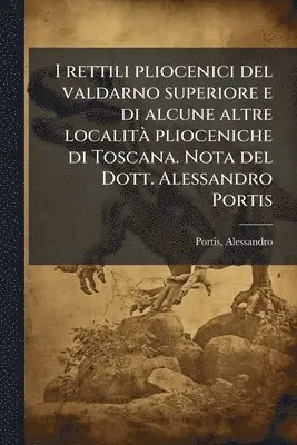 I rettili pliocenici del valdarno superiore e di alcune altre localitÃ plioceniche di Toscana. Nota del Dott. Alessandro Portis
