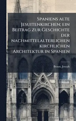 Joseph Braun - Spaniens alte Jesuitenkirchen; ein Beitrag zur Geschichte der nachmittelalterlichen kirchlichen Architektur in Spanien, Inbunden. Tillgänglighet: Lägg i varukorg