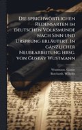 sprichw�rtlichen Redensarten im deutschen Volksmunde nach Sinn und Ursprung erl�utert. In g�nzlicher Neubearbeitung hrsg. von Gustav Wustmann