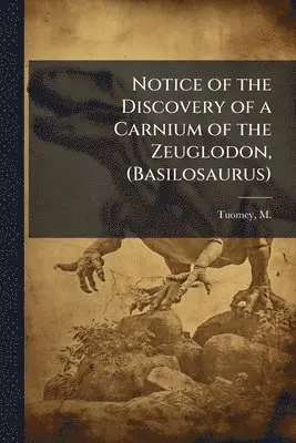 M 1805-1857 Tuomey - Notice of the Discovery of a Carnium of the Zeuglodon, (Basilosaurus), Häftad. Tillgänglighet: Lägg i varukorg
